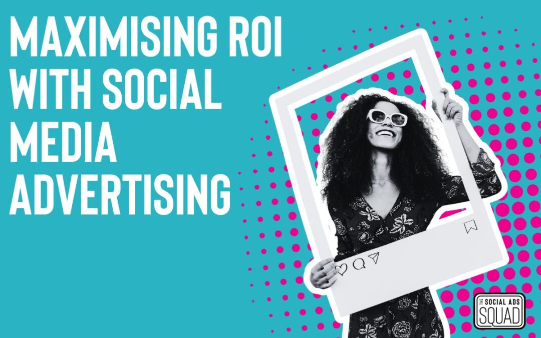 Maximising ROI with Social Media Advertising