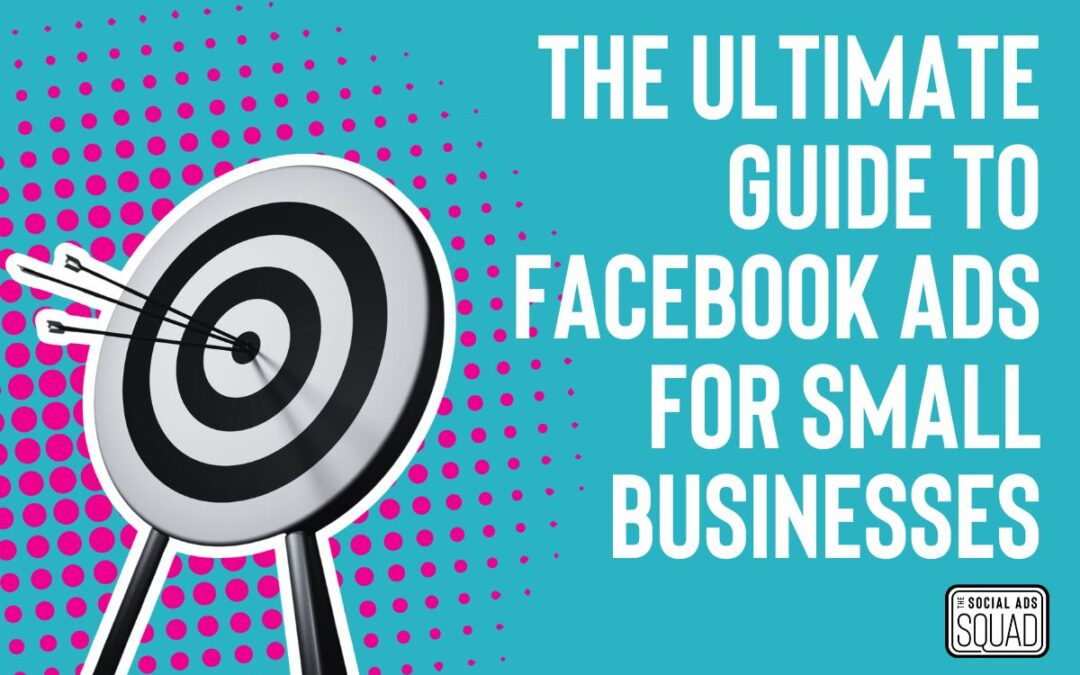 The Ultimate Guide to Facebook Ads for Small Businesses